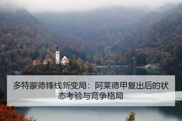 多特蒙德锋线新变局：阿莱德甲复出后的状态考验与竞争格局