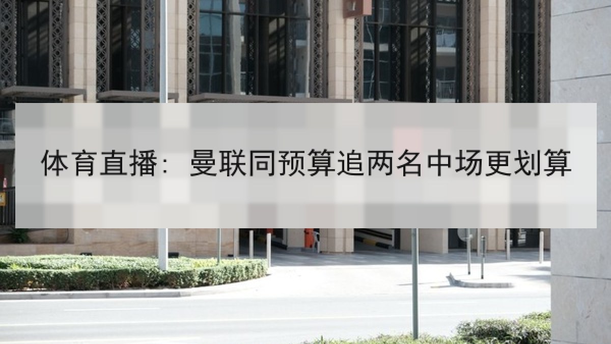 体育直播: 曼联同预算追两名中场更划算