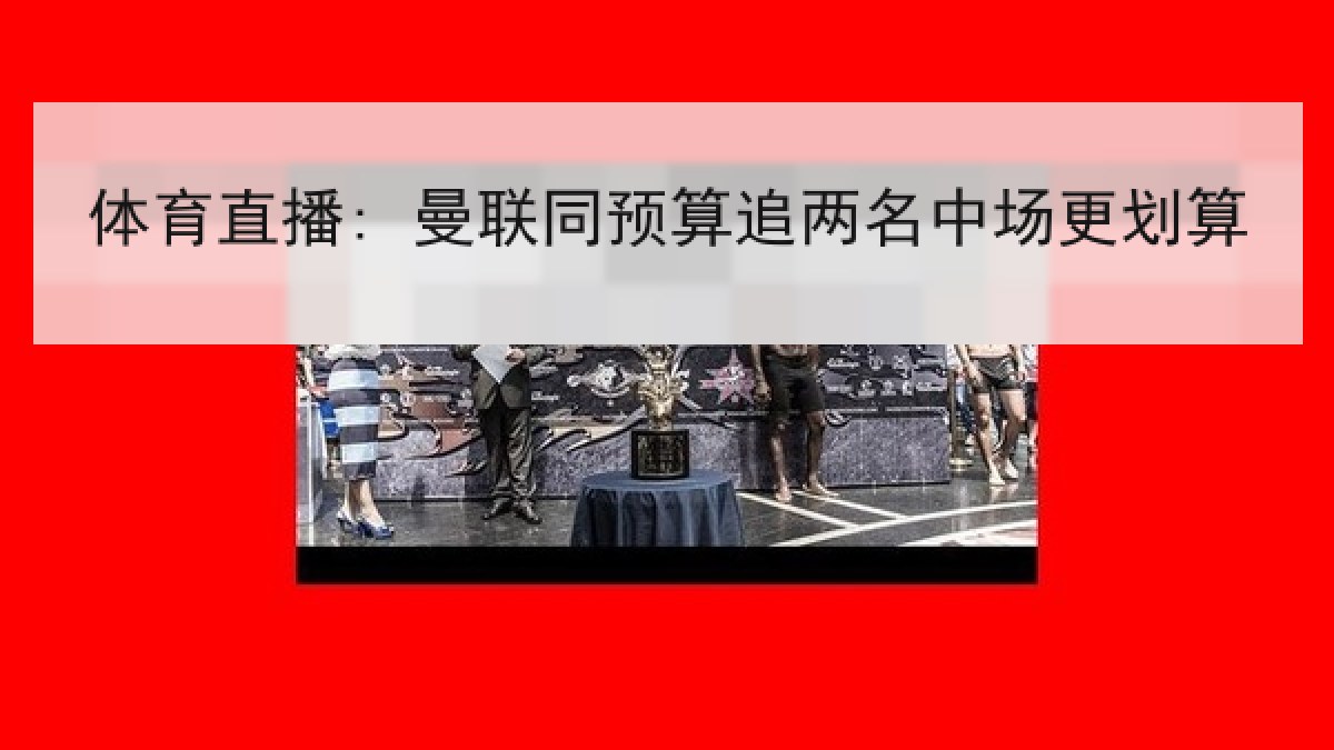 体育直播: 曼联同预算追两名中场更划算