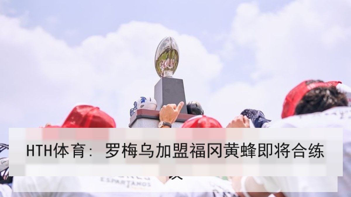 HTH体育: 罗梅乌加盟福冈黄蜂即将合练